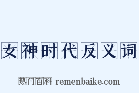 女神时代反义词是什么意思的图片